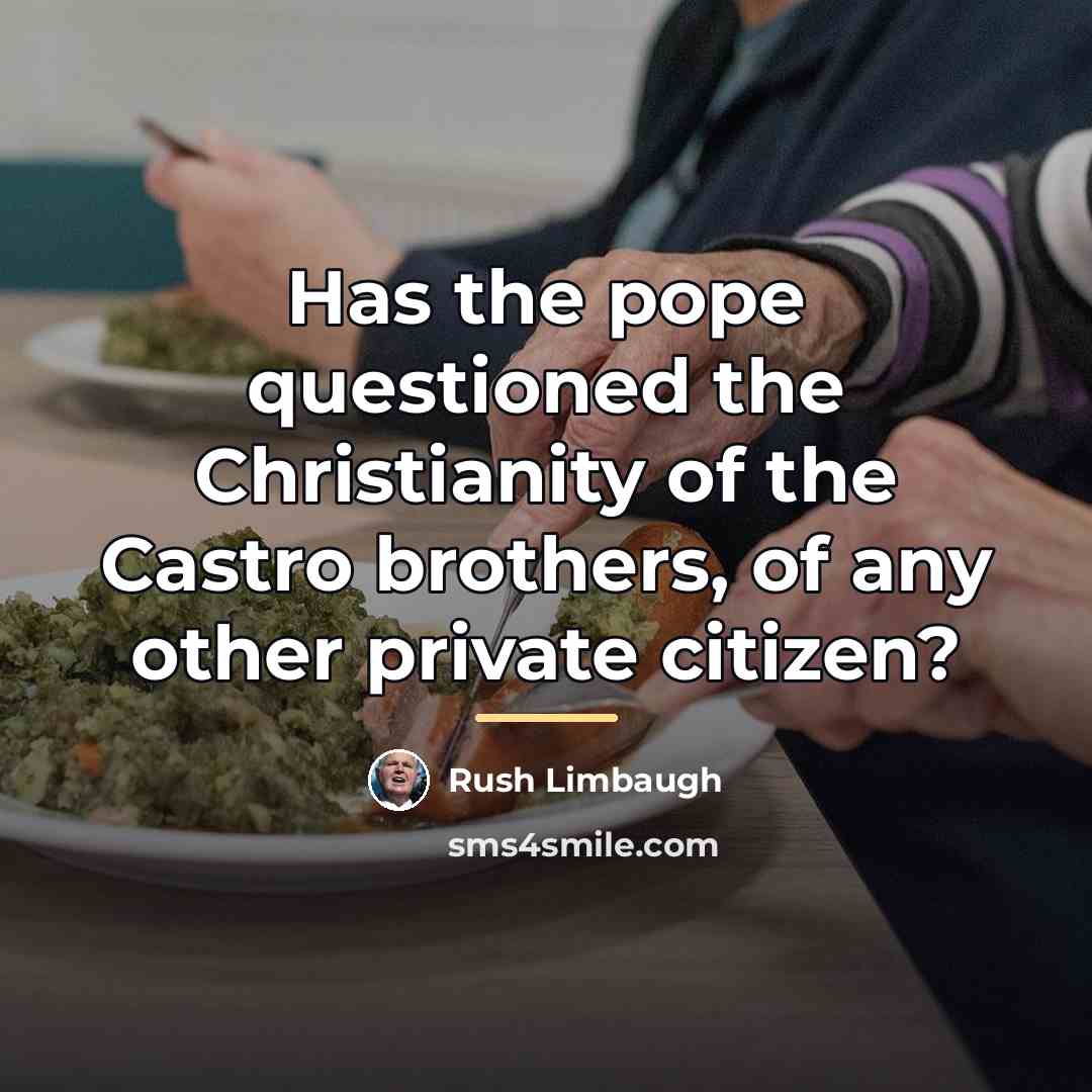 “Has the pope questioned the Christianity of the Castro brothers,…” quote by Rush Limbaugh