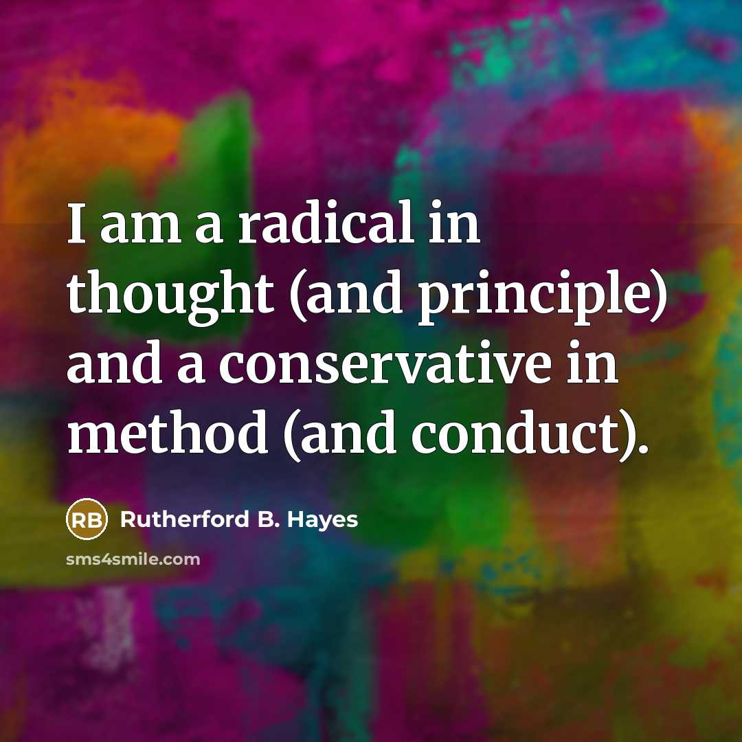 “I am a radical in thought (and principle) and a…” quote by Rutherford B. Hayes