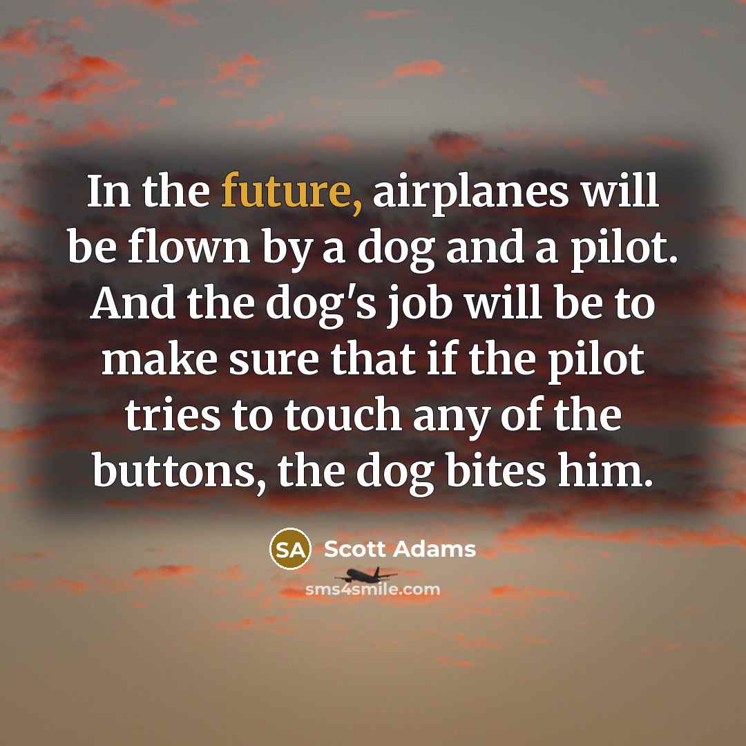 “In the future, airplanes will be flown by a dog…” quote by Scott Adams