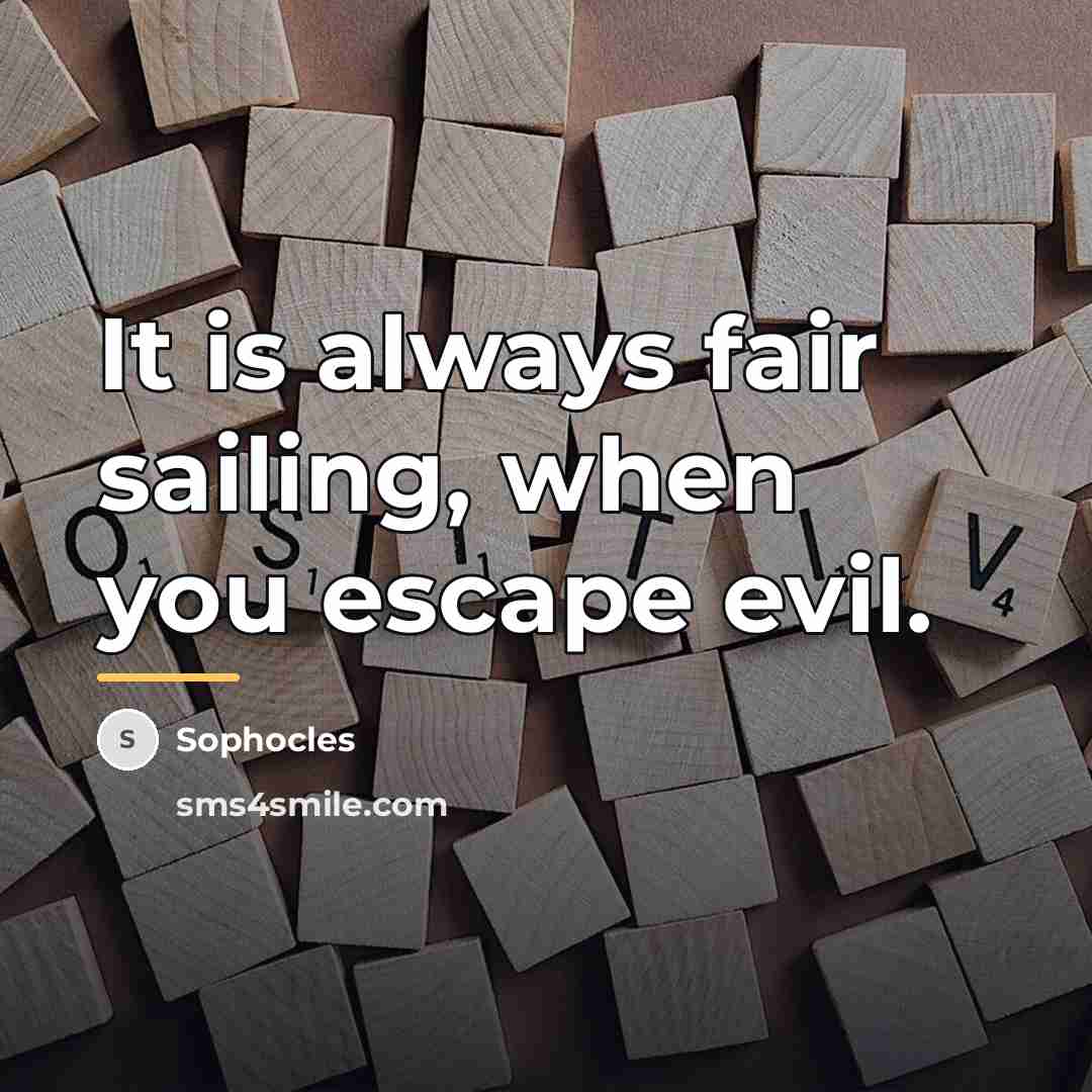 “It is always fair sailing, when you escape evil.…” quote by Sophocles