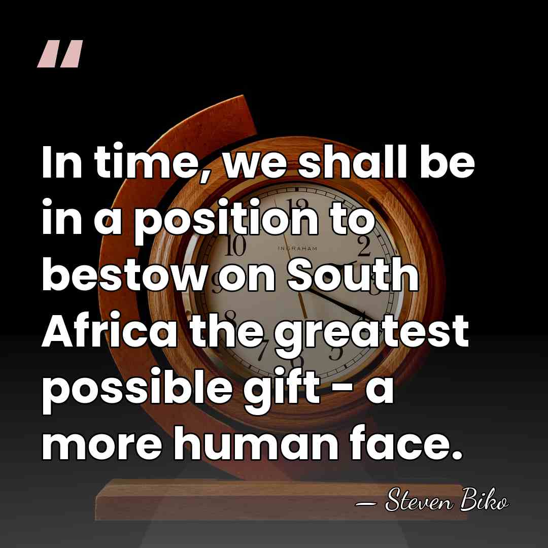 In time, we shall be in a position to bestow on South&hellip; - Steven Biko