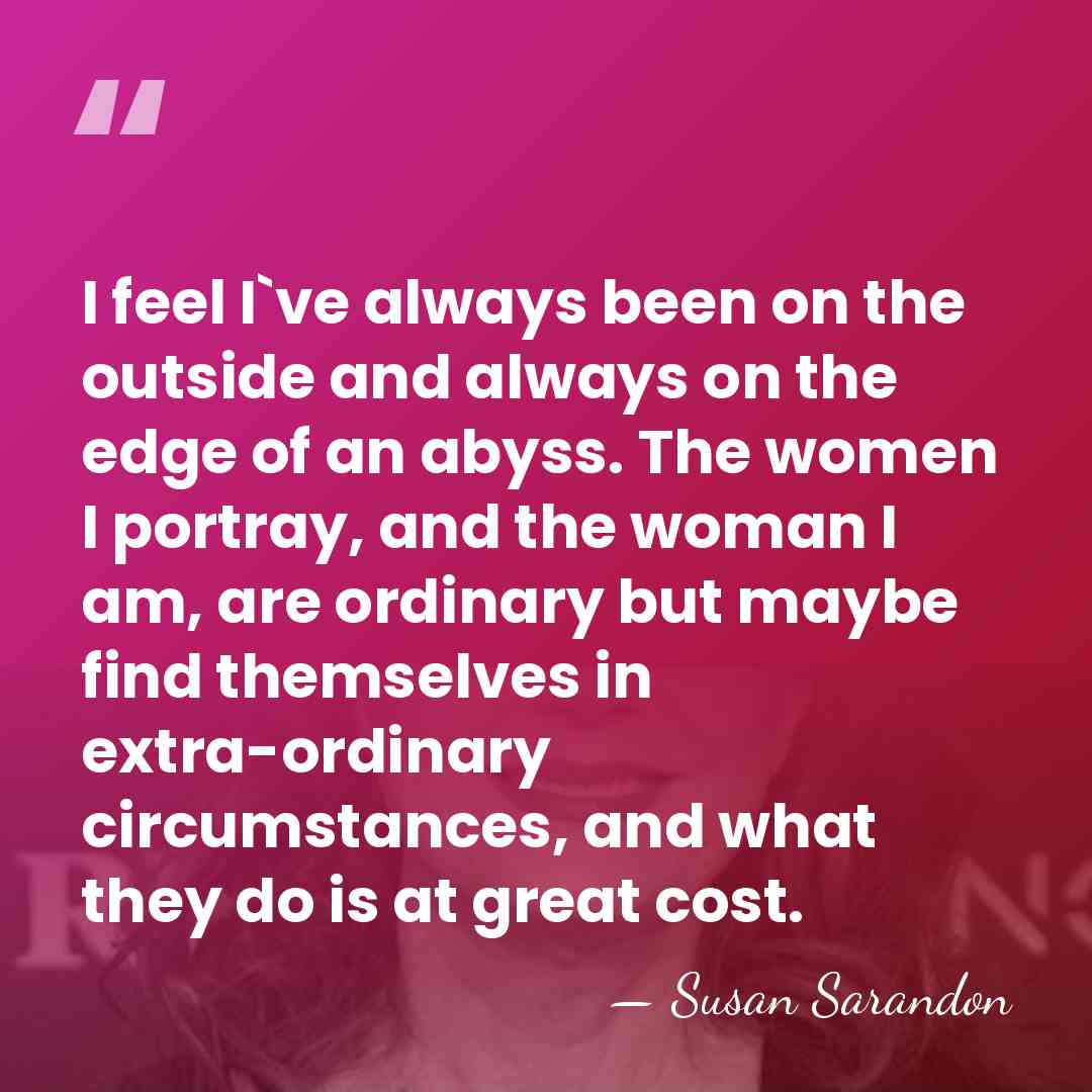 I feel I`ve always been on the outside and always on the&hellip; - Susan Sarandon