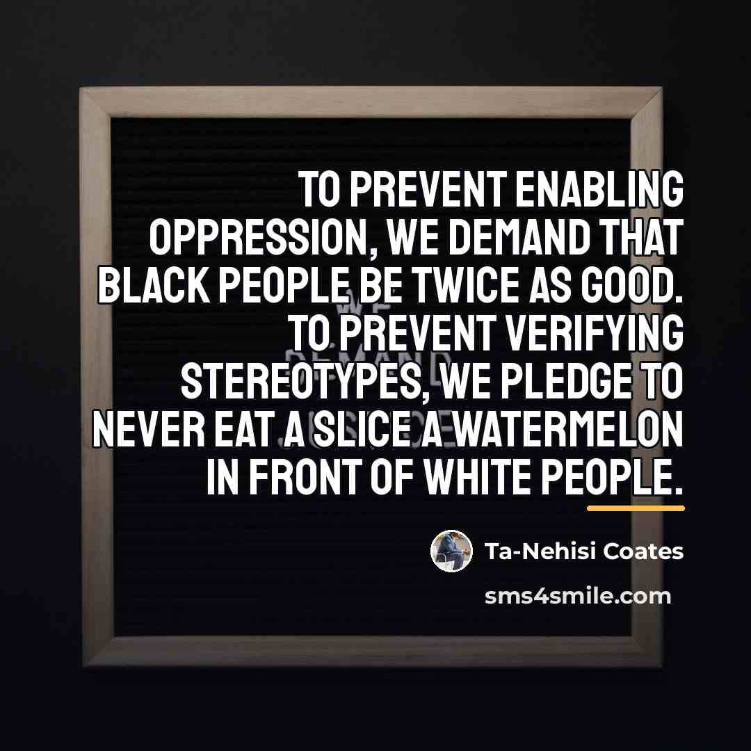 “To prevent enabling oppression, we demand that black people be…” quote by Ta-Nehisi Coates