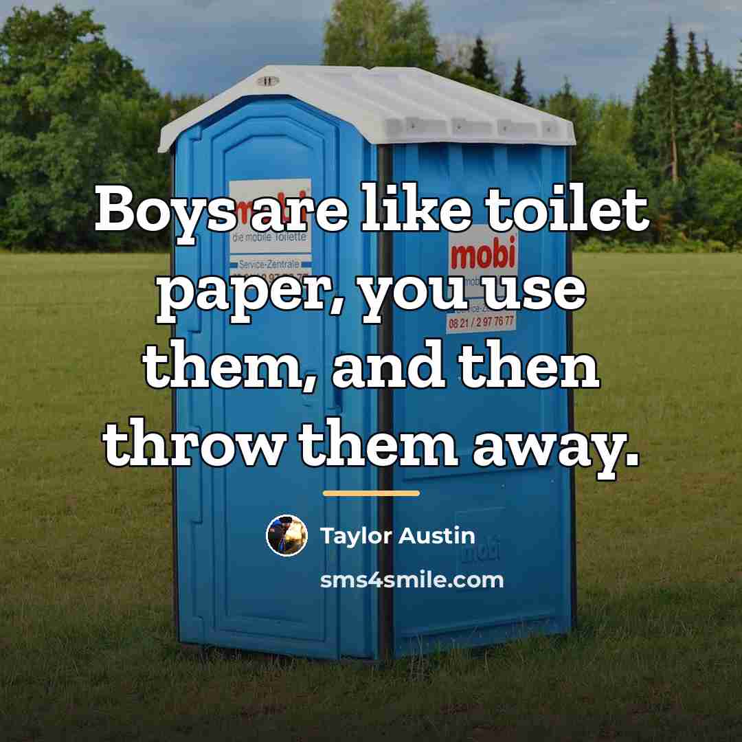 “Boys are like toilet paper, you use them, and then…” quote by Taylor Austin