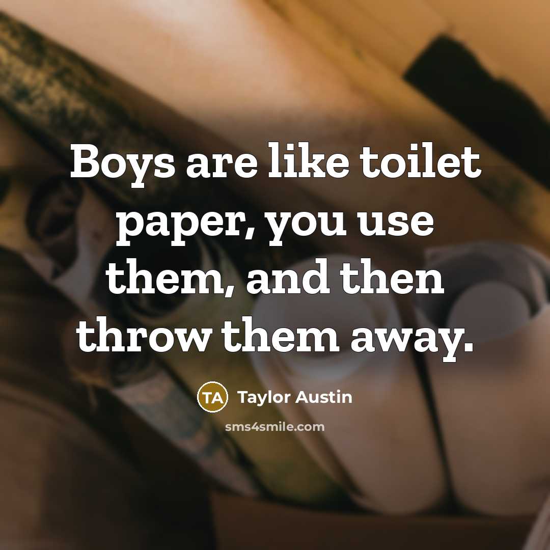 “Boys are like toilet paper, you use them, and then throw them away.” quote by Taylor Austin