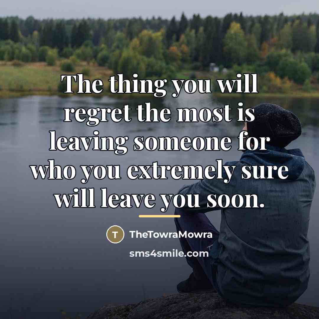 “The thing you will regret the most is leaving someone…” quote by TheTowraMowra