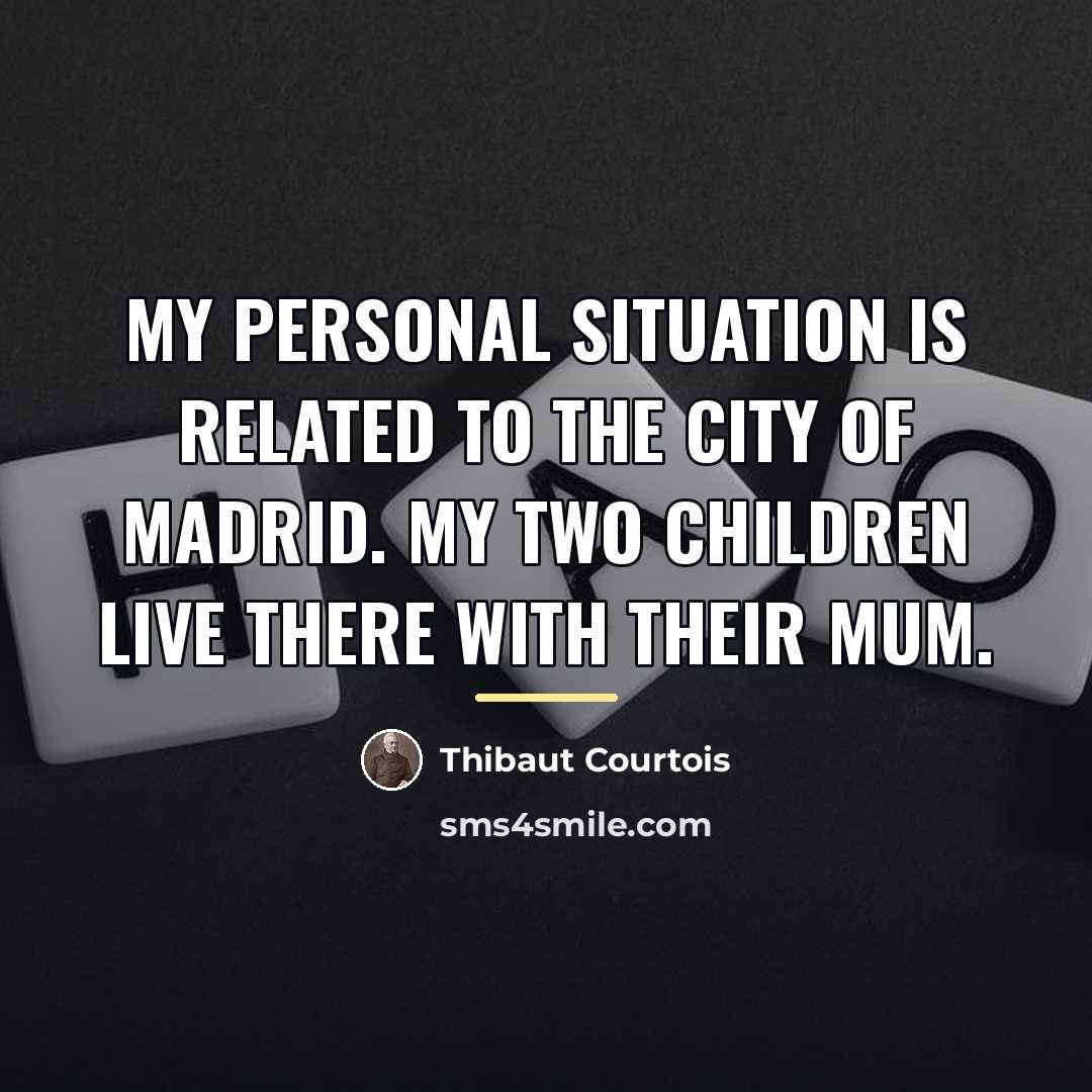 “My personal situation is related to the city of Madrid.…” quote by Thibaut Courtois