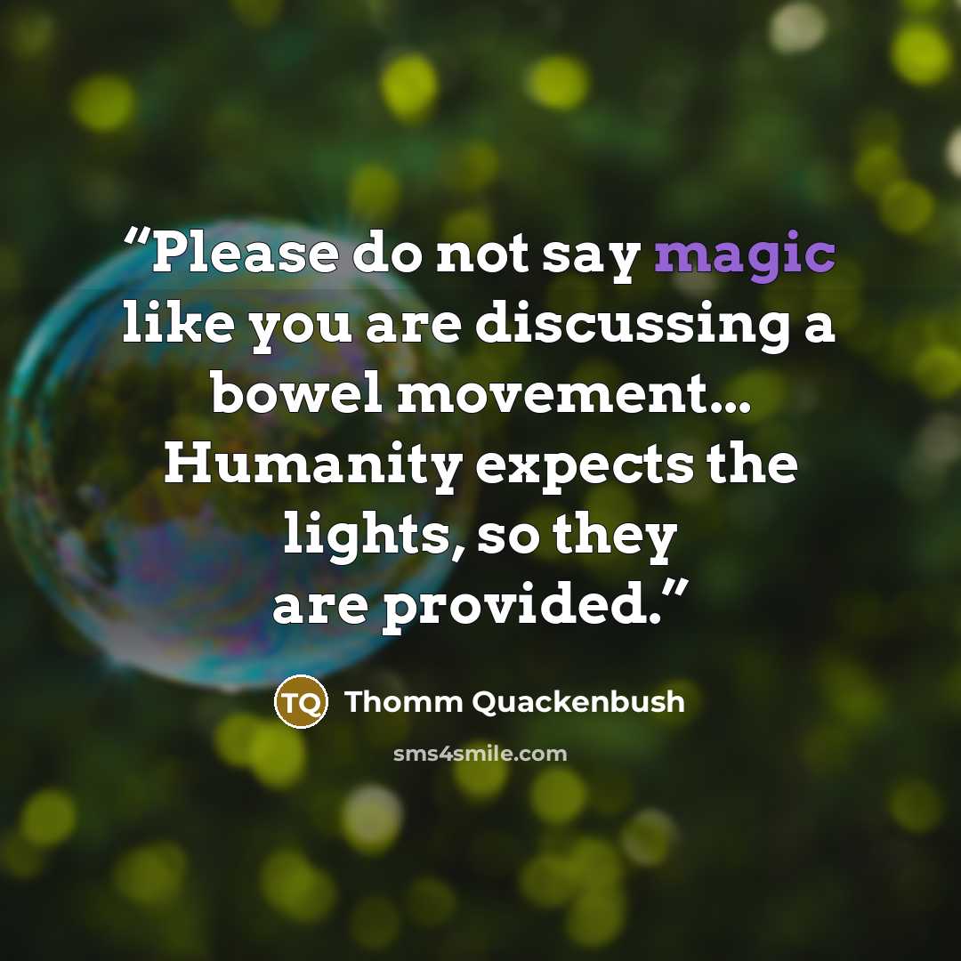 “Please do not say magic like you are discussing a bowel movement... Humanity expects the lights, so they are provided.” quote by Thomm Quackenbush