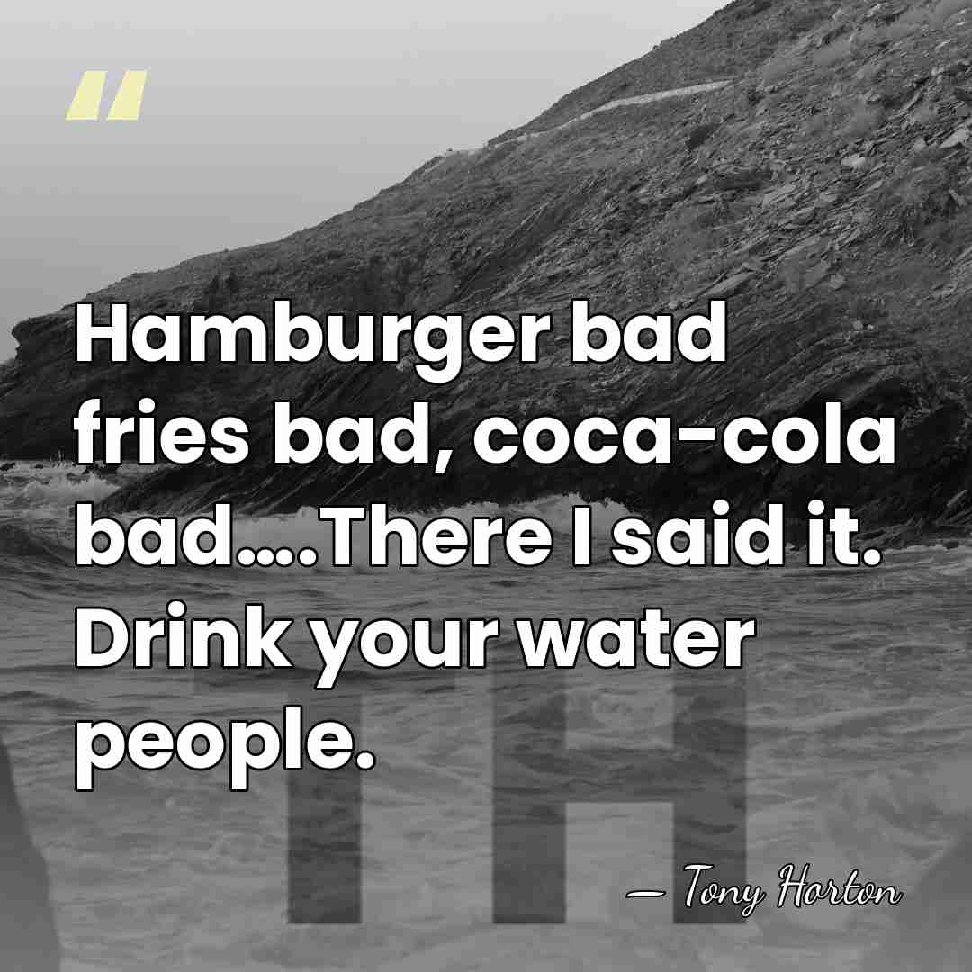 Hamburger bad fries bad, coca-cola bad….There I said it. Drink your water&hellip; - Tony Horton