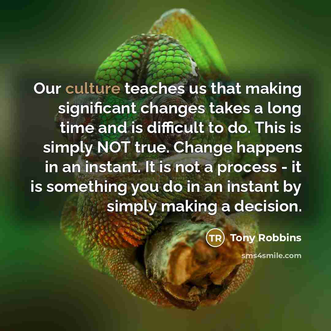 “Our culture teaches us that making significant changes takes a…” quote by Tony Robbins