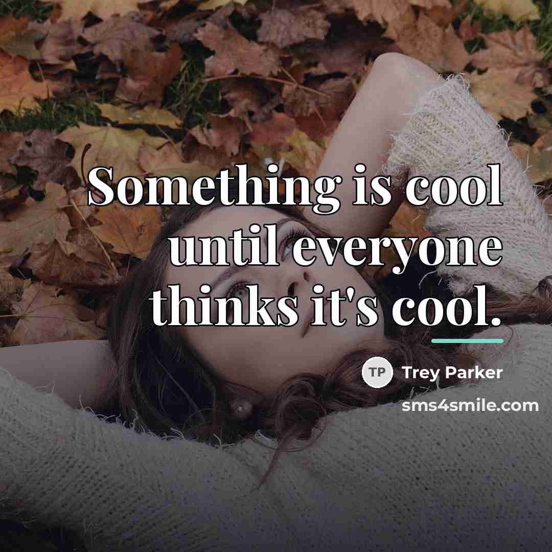 “Something is cool until everyone thinks it's cool.…” quote by Trey Parker