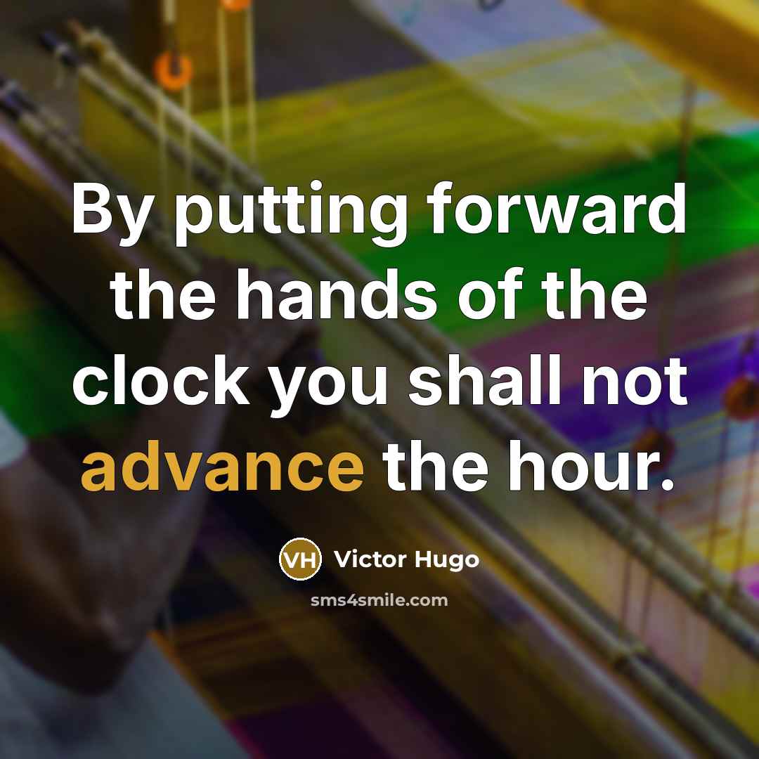 “By putting forward the hands of the clock you shall…” quote by Victor Hugo