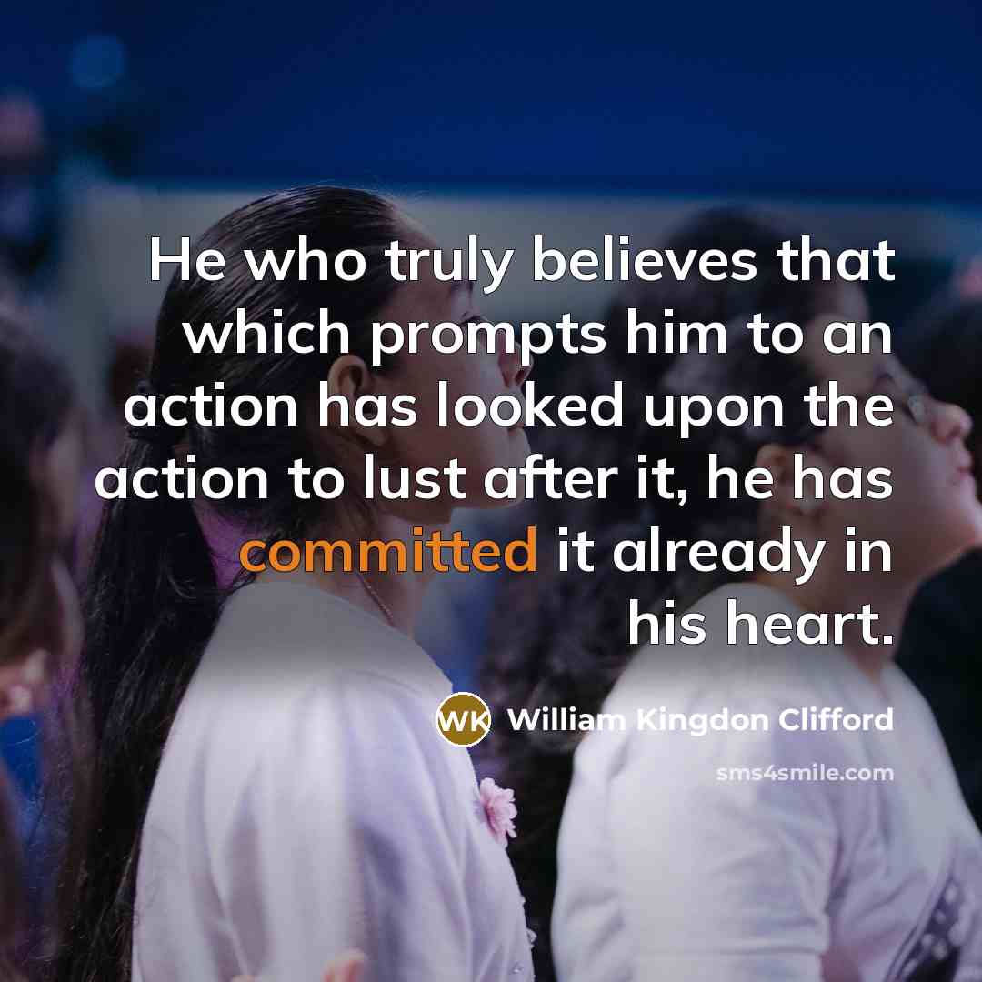 “He who truly believes that which prompts him to an…” quote by William Kingdon Clifford