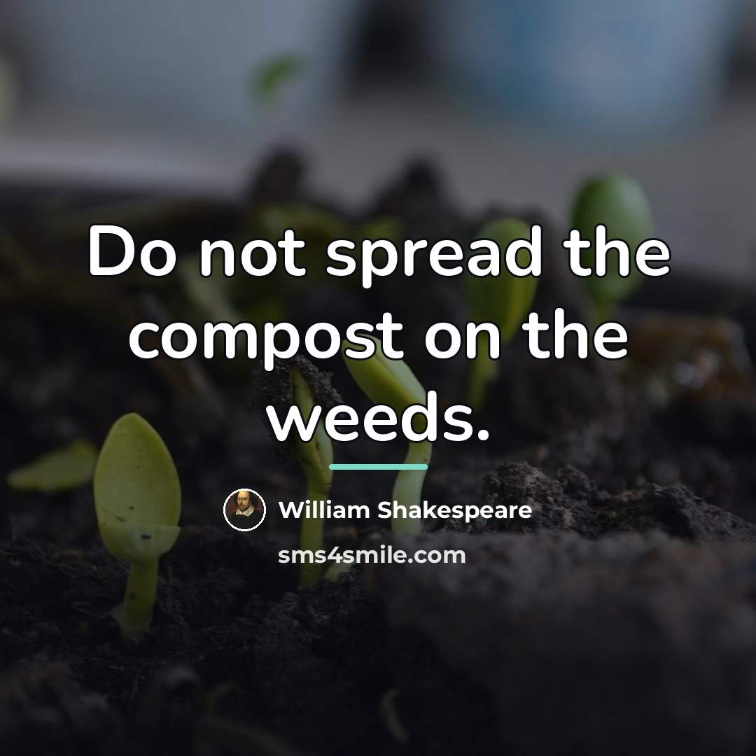 “Do not spread the compost on the weeds.…” quote by William Shakespeare