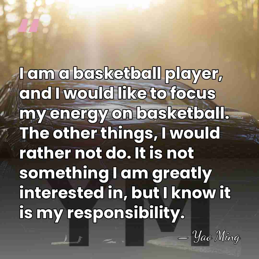I am a basketball player, and I would like to focus my&hellip; - Yao Ming