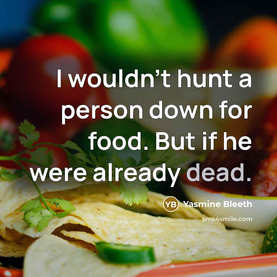 “I wouldn't hunt a person down for food. But if he were already dead.” quote by Yasmine Bleeth