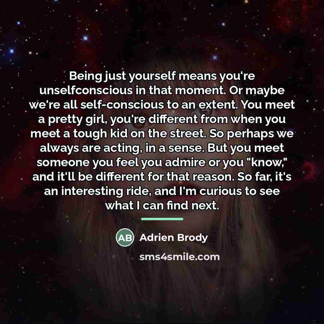 “Being just yourself means you're unselfconscious in that moment. Or…” quote by Adrien Brody