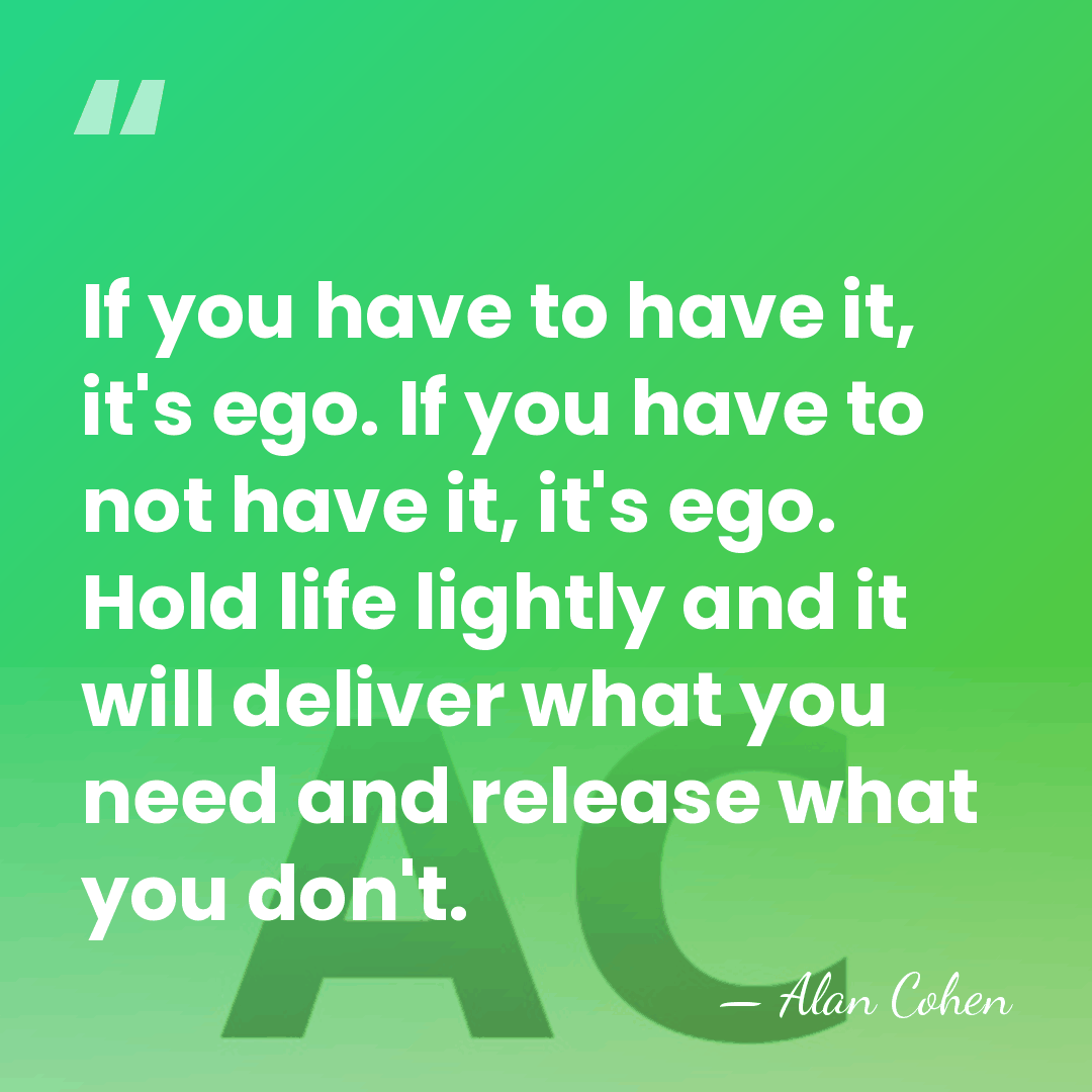 If you have to have it, it's ego. If you have to&hellip; - Alan Cohen