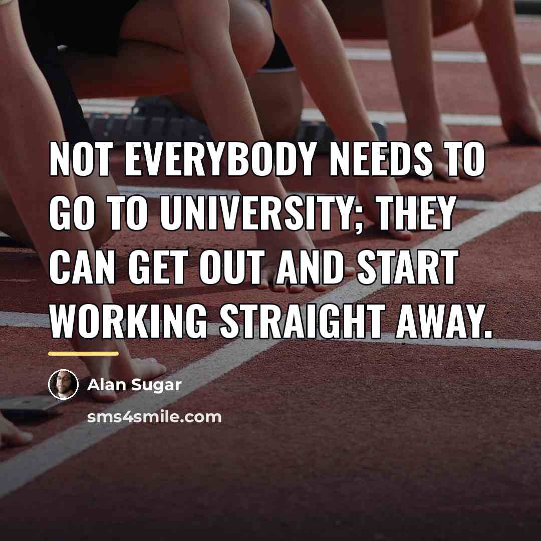 “Not everybody needs to go to university; they can get…” quote by Alan Sugar