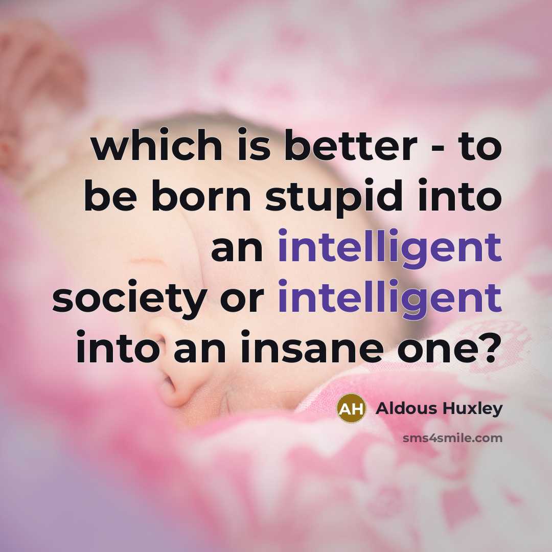 “which is better - to be born stupid into an…” quote by Aldous Huxley