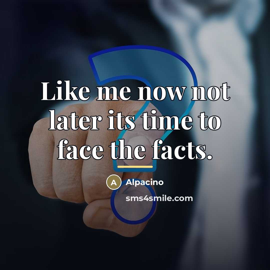 “Like me now not later its time to face the…” quote by Alpacino