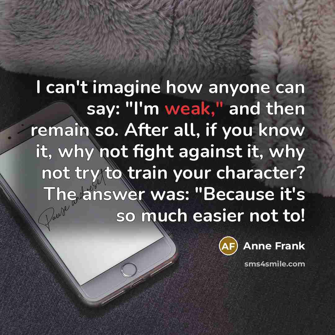 “I can't imagine how anyone can say: "I'm weak," and…” quote by Anne Frank