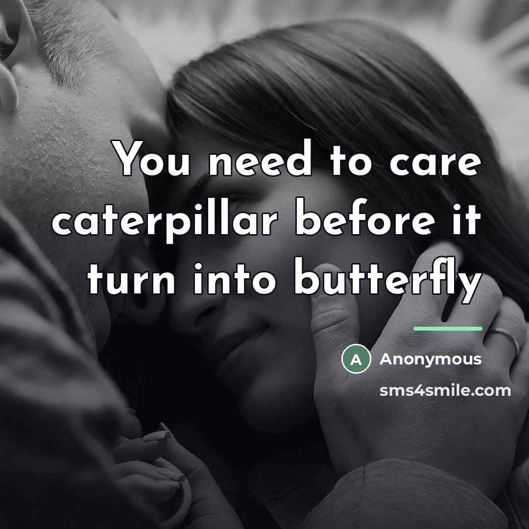 “You need to care caterpillar before it turn into butterfly…” quote by Anonymous