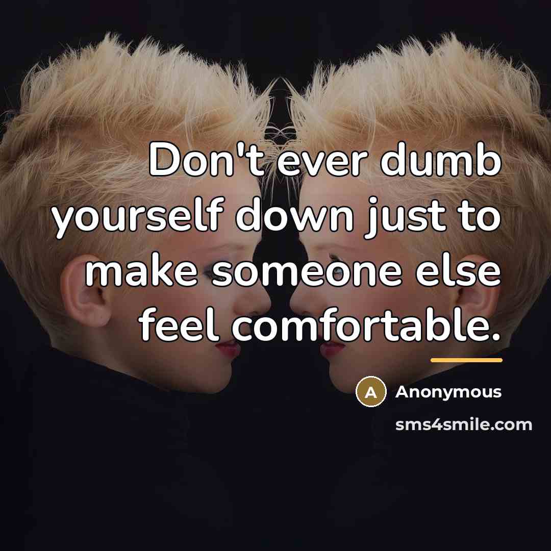 “Don't ever dumb yourself down just to make someone else…” quote by Anonymous