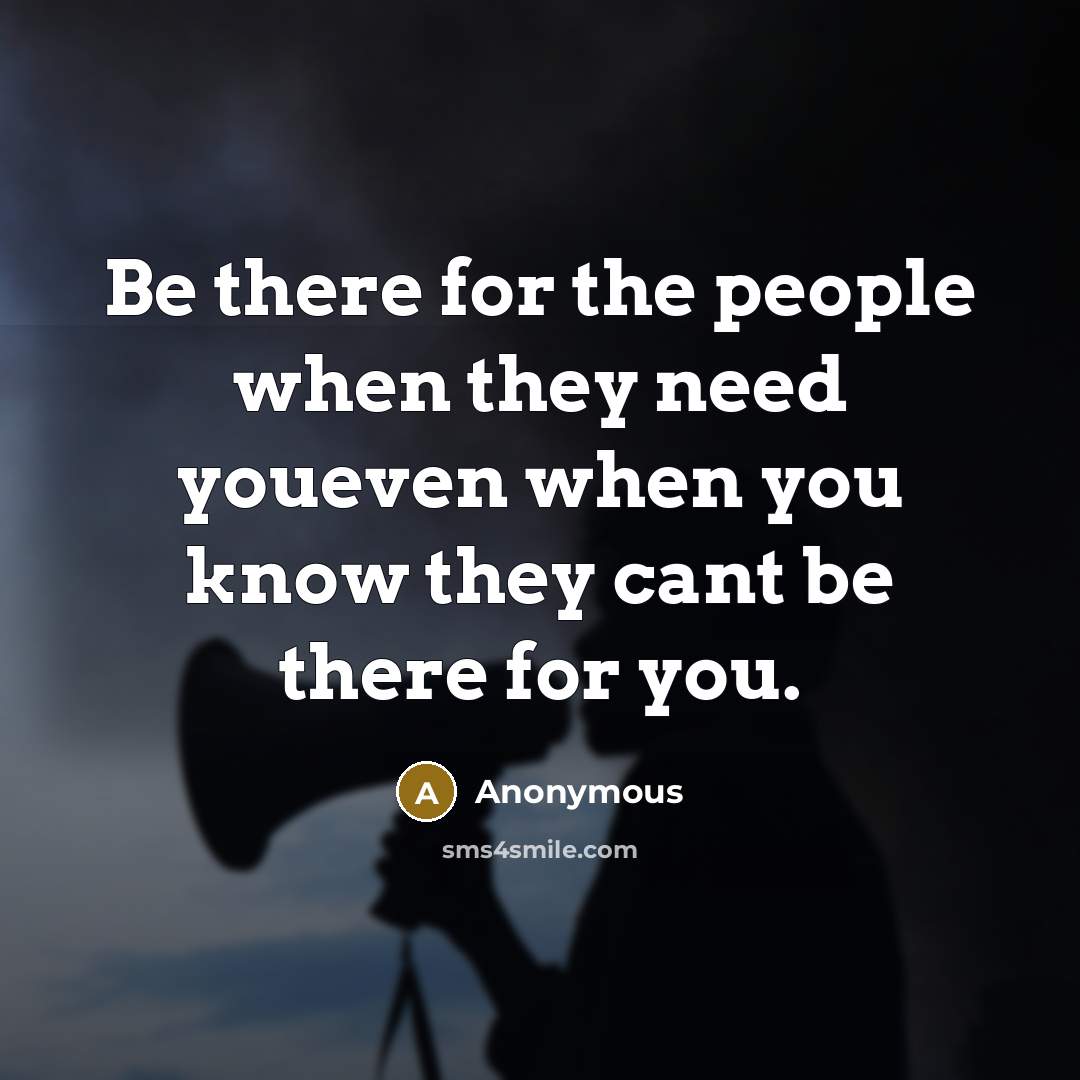 “Be there for the people when they need youeven when…” quote by Anonymous