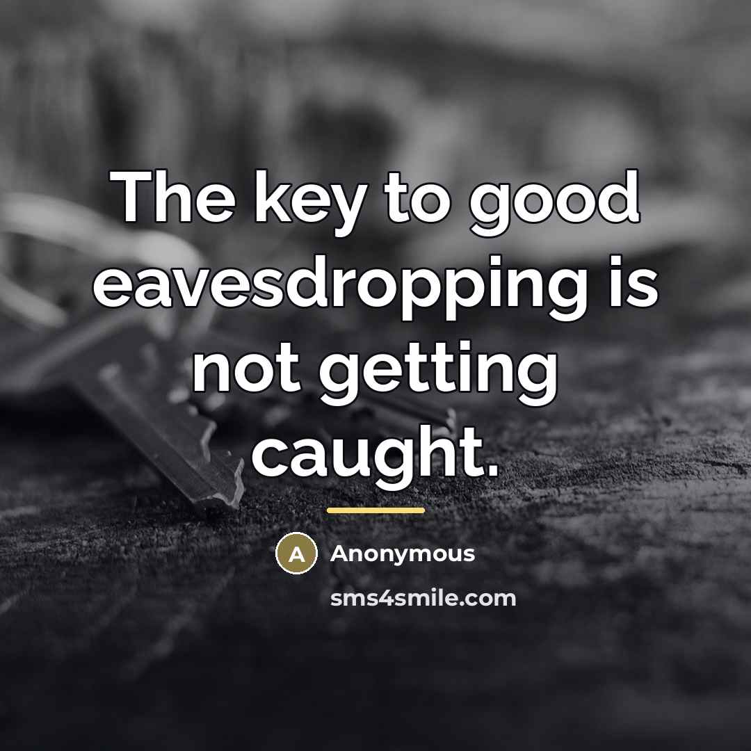 “The key to good eavesdropping is not getting caught.…” quote by Anonymous