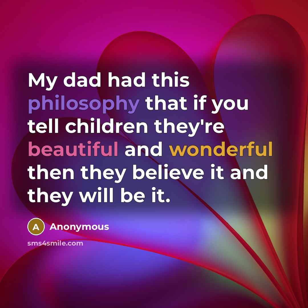 “My dad had this philosophy that if you tell children…” quote by Anonymous