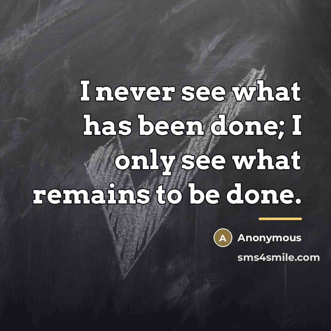“I never see what has been done; I only see…” quote by Anonymous