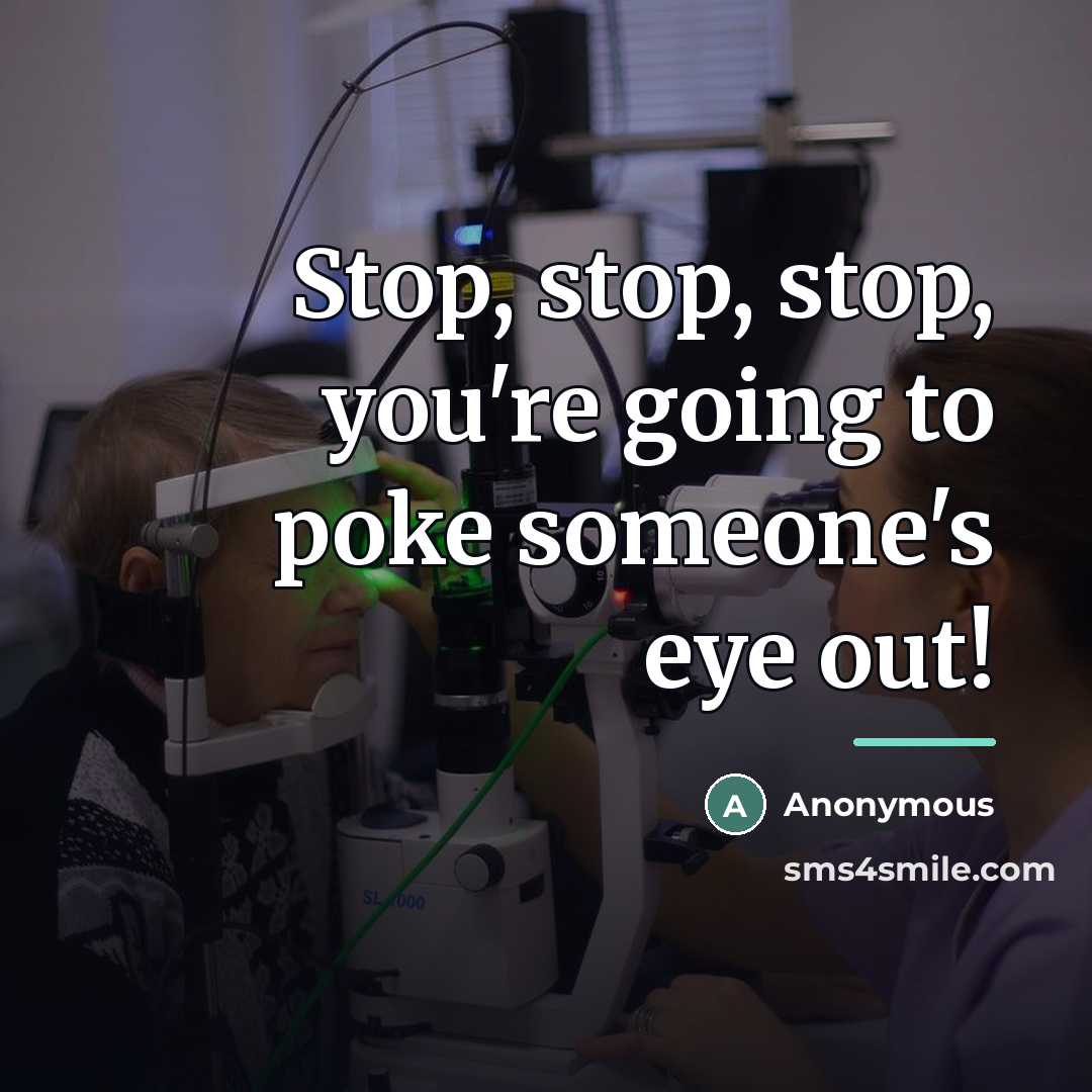 “Stop, stop, stop, you're going to poke someone's eye out!…” quote by Anonymous