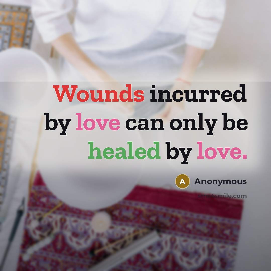 “Wounds incurred by love can only be healed by love.” quote by Anonymous