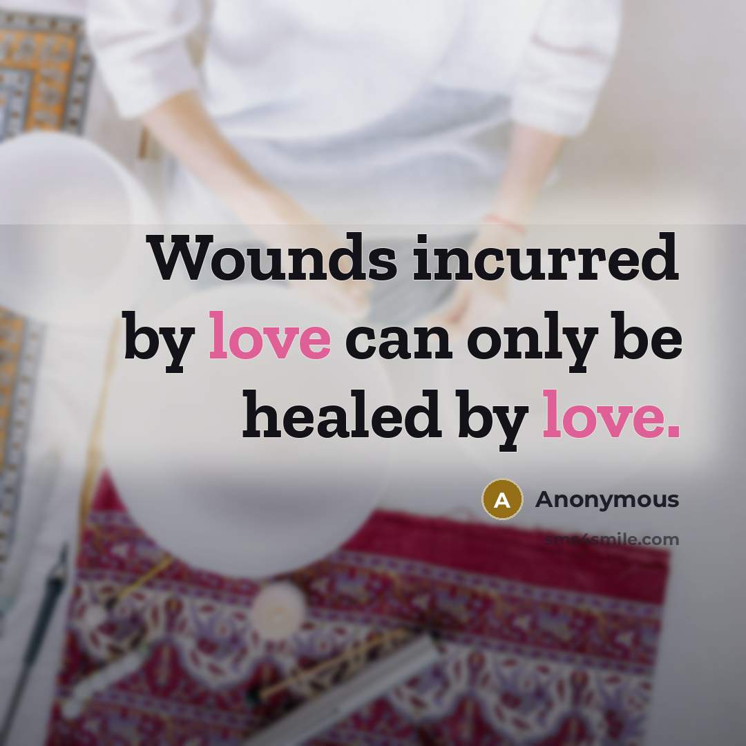 “Wounds incurred by love can only be healed by love.…” quote by Anonymous
