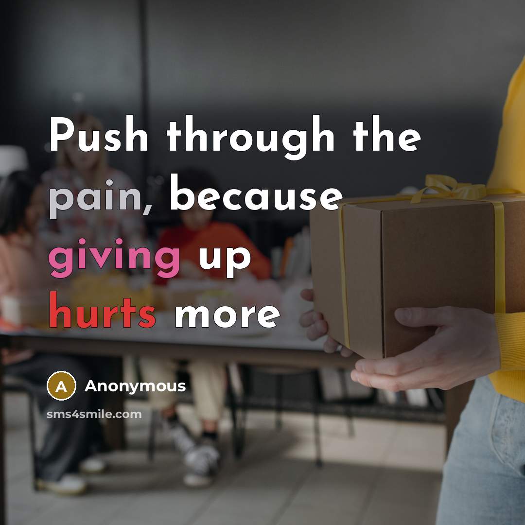 “Push through the pain, because giving up hurts more” quote by Anonymous