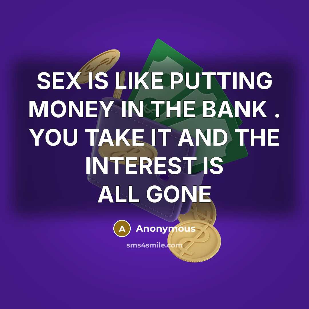 “SEX IS LIKE PUTTING MONEY IN THE BANK . YOU…” quote by Anonymous