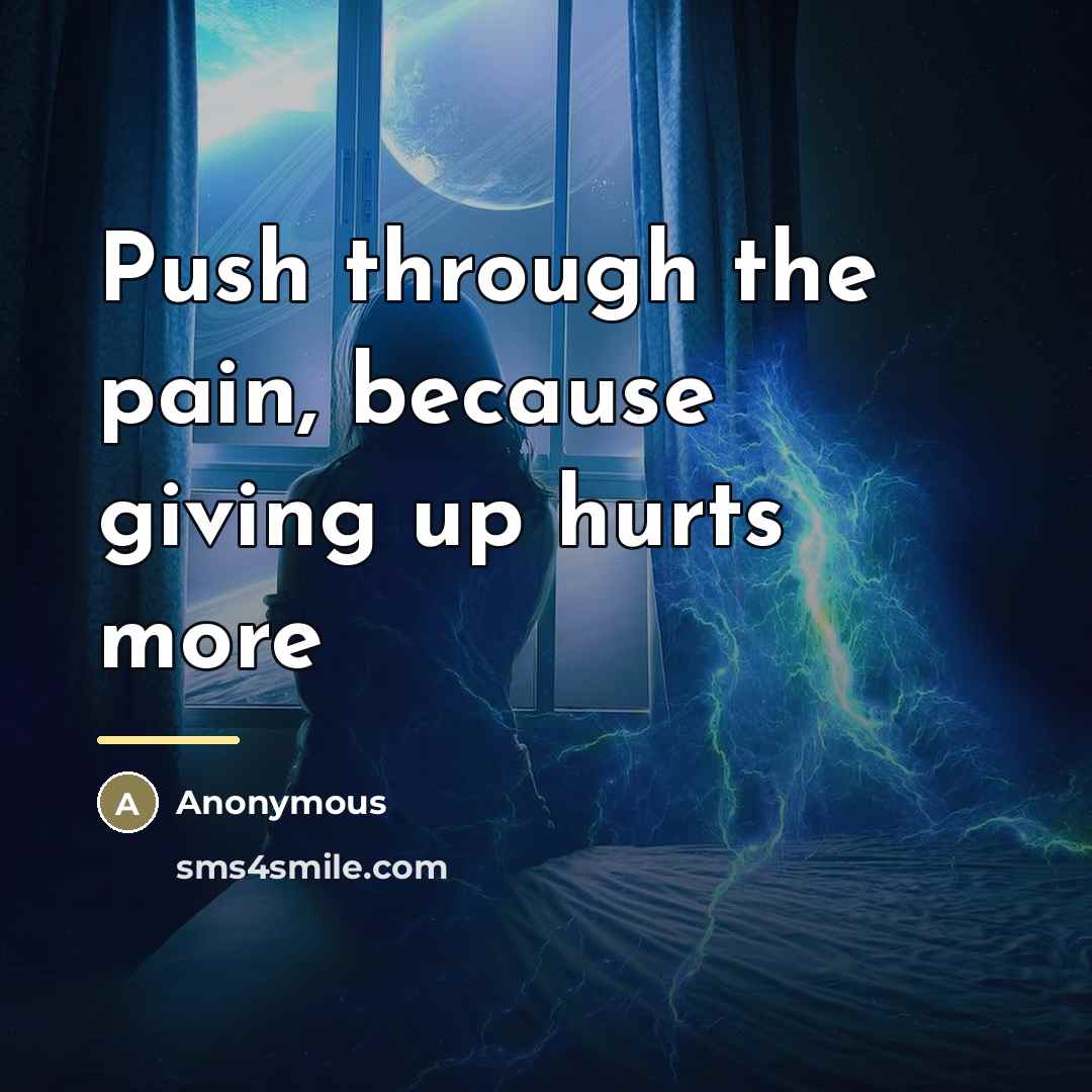 “Push through the pain, because giving up hurts more…” quote by Anonymous