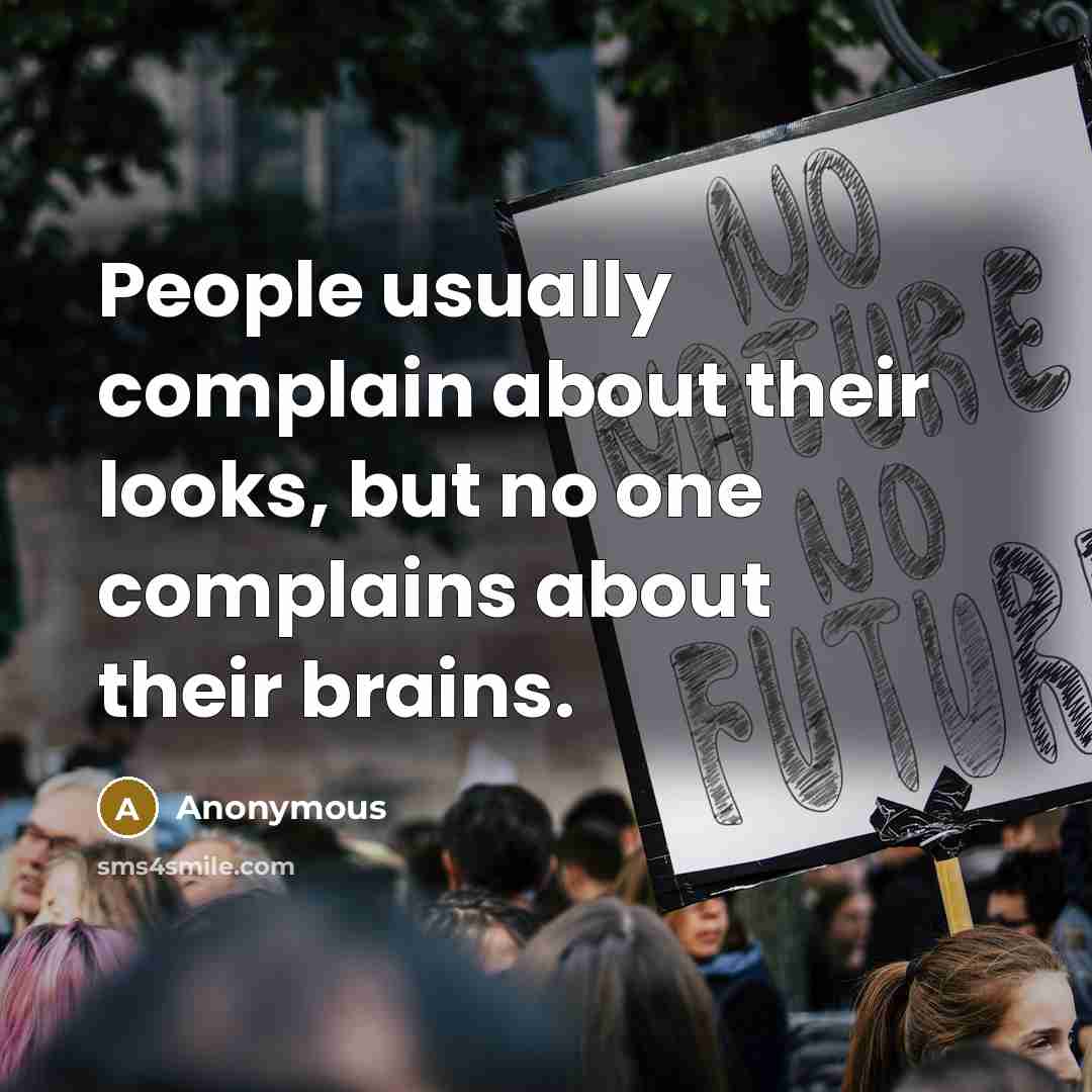 “People usually complain about their looks, but no one complains about their brains.” quote by Anonymous