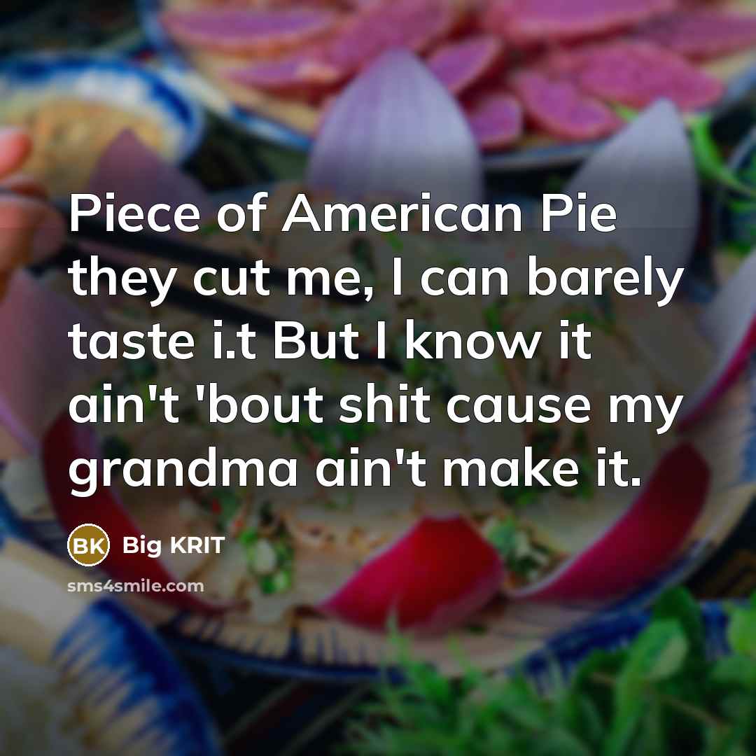“Piece of American Pie they cut me, I can barely…” quote by Big Krit