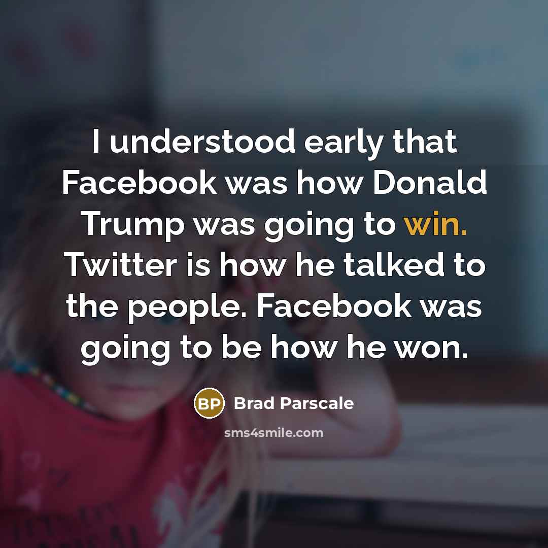 “I understood early that Facebook was how Donald Trump was…” quote by Brad Parscale