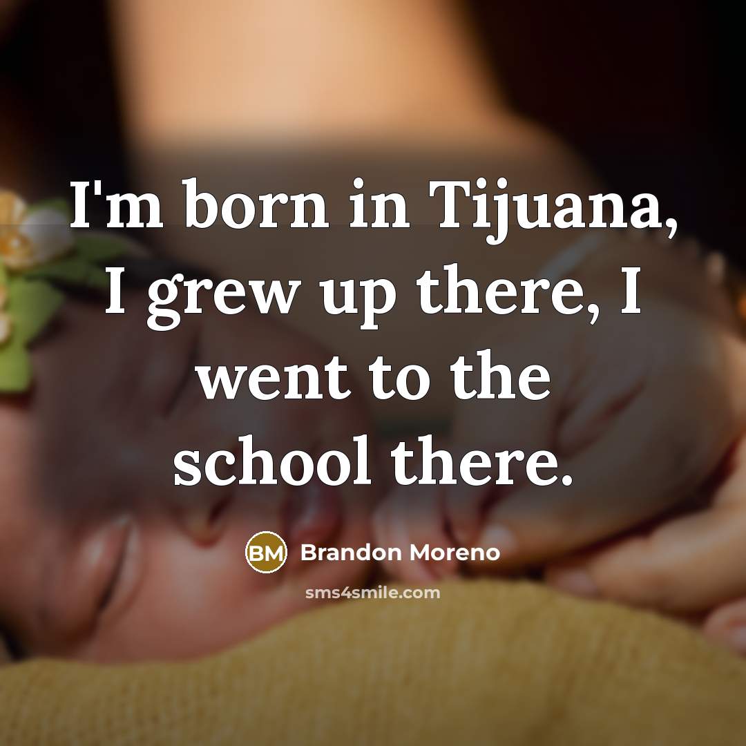 “I'm born in Tijuana, I grew up there, I went…” quote by Brandon Moreno