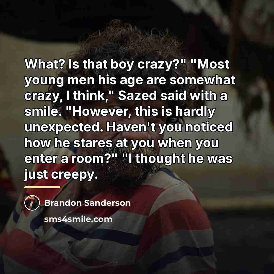 “What? Is that boy crazy?" "Most young men his age…” quote by Brandon Sanderson