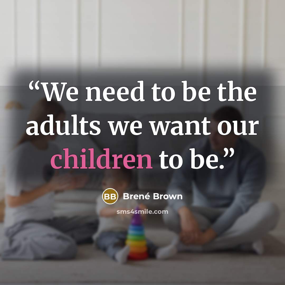 “We need to be the adults we want our children to be.” quote by Brené Brown