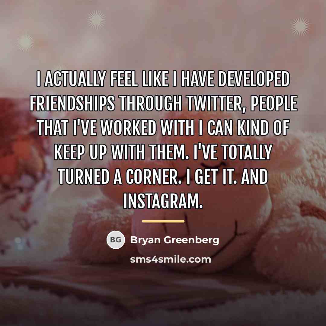 “I actually feel like I have developed friendships through Twitter,…” quote by Bryan Greenberg