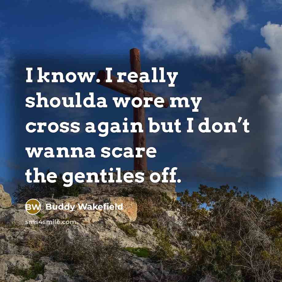 “I know. I really shoulda wore my cross again but I don’t wanna scare the gentiles off.” quote by Buddy Wakefield