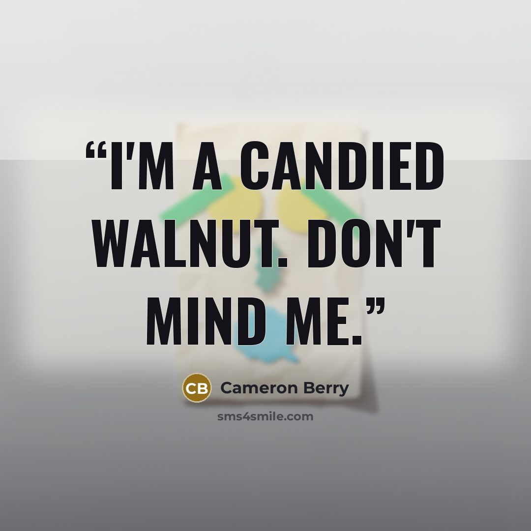 “I'm a candied walnut. Don't mind me.” quote by Cameron Berry