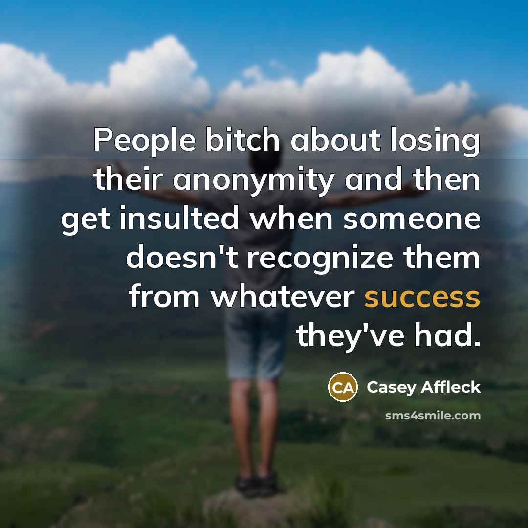 “People bitch about losing their anonymity and then get insulted…” quote by Casey Affleck
