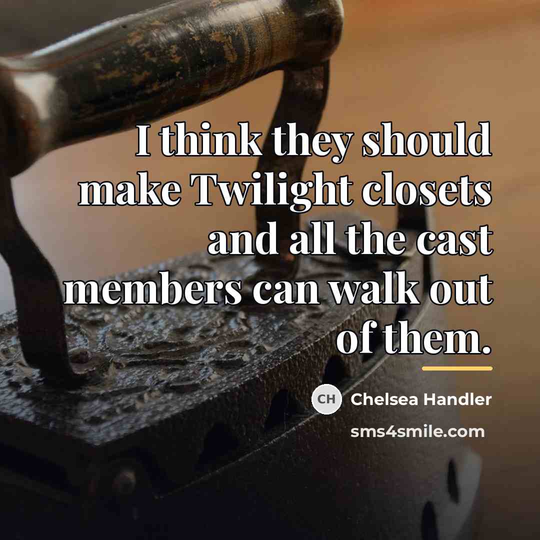 “I think they should make Twilight closets and all the…” quote by Chelsea Handler