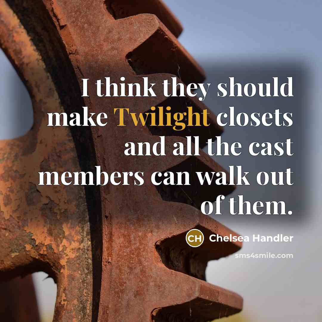 “I think they should make Twilight closets and all the cast members can walk out of them.” quote by Chelsea Handler